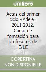 Actas del primer ciclo «Adele» 2011-2012. Curso de formación para profesores de E/LE libro