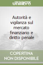 Autorità e vigilanza sul mercato finanziario e diritto penale libro