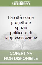 La città come progetto e spazio politico e di rappresentazione libro