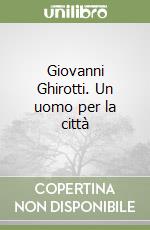 Giovanni Ghirotti. Un uomo per la città libro