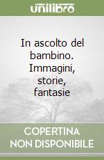 In ascolto del bambino. Immagini, storie, fantasie