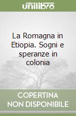 La Romagna in Etiopia. Sogni e speranze in colonia