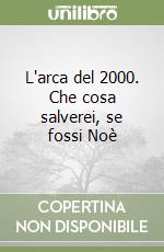 L'arca del 2000. Che cosa salverei, se fossi Noè libro