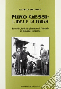 Mino Gessi: l'idea e la forza. Sovversivi, fascisti e spie durante il ventennio in Romagna e in Francia libro