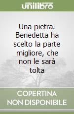 Una pietra. Benedetta ha scelto la parte migliore, che non le sarà tolta