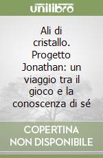 Ali di cristallo. Progetto Jonathan: un viaggio tra il gioco e la conoscenza di sé libro