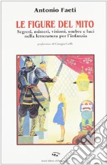 Le figure del mito. Segreti, misteri, visioni, ombre e luci nella letteratura per l'infanzia libro