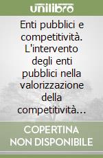 Enti pubblici e competitività. L'intervento degli enti pubblici nella valorizzazione della competitività dei sistemi locali. Esperienze nazionali... libro