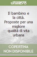 Il bambino e la città. Proposte per una migliore qualità di vita urbana libro