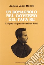 Un romagnolo nel governo del papa re. La figura e l'opera del cardinale Randi libro