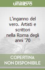 L'inganno del vero. Artisti e scrittori nella Roma degli anni '70 libro