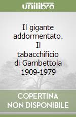 Il gigante addormentato. Il tabacchificio di Gambettola 1909-1979 libro
