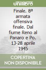 Finale. 8ª armata offensiva finale. Dal fiume Reno al Panaro e Po. 13-28 aprile 1945 libro