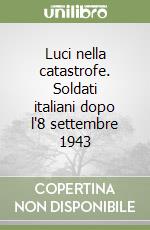 Luci nella catastrofe. Soldati italiani dopo l'8 settembre 1943 libro