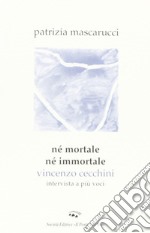 Né mortale né immortale. Vincenzo Cecchini. Intervista a più voci libro