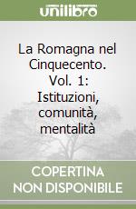 La Romagna nel Cinquecento. Vol. 1: Istituzioni, comunità, mentalità