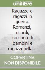 Ragazze e ragazzi in guerra. Romanzi, ricordi, racconti di bambini e ragazzi nella seconda guerra mondiale libro