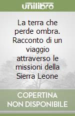 La terra che perde ombra. Racconto di un viaggio attraverso le missioni della Sierra Leone