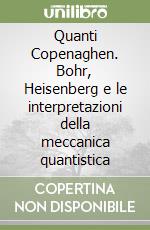 Quanti Copenaghen. Bohr, Heisenberg e le interpretazioni della meccanica quantistica