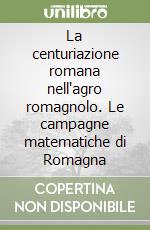 La centuriazione romana nell'agro romagnolo. Le campagne matematiche di Romagna libro