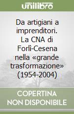 Da artigiani a imprenditori. La CNA di Forlì-Cesena nella «grande trasformazione» (1954-2004) libro