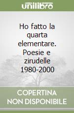 Ho fatto la quarta elementare. Poesie e zirudelle 1980-2000