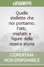 Quelle stellette che noi portiamo. Fatti, misfatti e figure della nostra storia