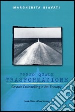 Verso quale trasformazione. Gestald counselling e art therapy libro