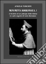 Monumenta borromaica. Vol. 1: L'archivio di un principe della Chiesa. Le carte segrete di Carlo Borromeo