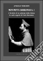 Monumenta borromaica. Vol. 1: L'archivio di un principe della Chiesa. Le carte segrete di Carlo Borromeo libro