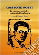 Gastone Sozzi. Le passioni poliche, i sentimenti, l'antifascismo libro