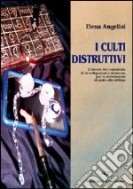 I culti distruttivi. Il lavoro del consulente di investigazioni e sicurezza per l'associazione di aiuto alle vittime libro