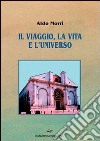 Il viaggio, la vita e l'universo libro di Morri Aldo