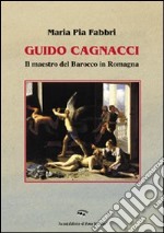 Guido Cagnacci. Il maestro del Barocco in Romagna. Ediz. illustrata libro