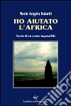 Ho aiutato l'Africa. Storia di un amore impossibile libro