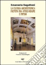 La cultura architettonica faentina tra antico regime e impero. Ediz. illustrata libro