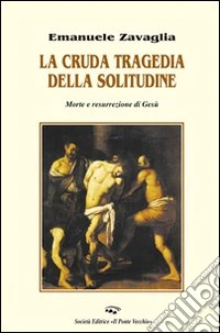 La cruda tragedia della solitudine. Morte e resurrezione di Gesù libro