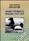 Aerei perduti. Romagna 1942-1945 libro