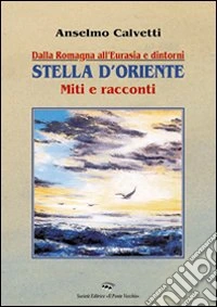 Dalla Romagna all'Eurasia. Stella d'Oriente. Miti e racconti libro