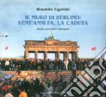 Il muro di Berlino. Vent'anni fa, la caduta. Storia, memoria e immagini libro