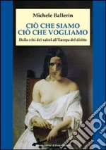 Ciò che siamo, ciò che vogliamo. Dalla crisi dei valori all'Europa del diritto libro