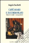 Caffé amaro e zucchero filato. Racconti e ricordi in salsa agrodolce libro di Sacchetti Angelo