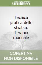 Tecnica pratica dello shiatsu. Terapia manuale libro