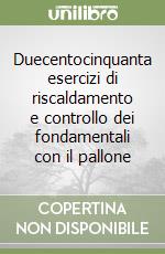 Duecentocinquanta esercizi di riscaldamento e controllo dei fondamentali con il pallone libro