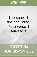 Insegnare il tiro con l'arco. Passi verso il successo libro