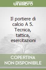 Il portiere di calcio A 5. Tecnica, tattica, esercitazioni