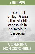 L'isola del volley. Storia dell'irresistibile ascesa della pallavolo in Sardegna libro