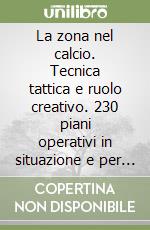 La zona nel calcio. Tecnica tattica e ruolo creativo. 230 piani operativi in situazione e per modelli libro