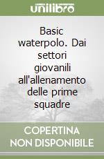 Basic waterpolo. Dai settori giovanili all'allenamento delle prime squadre libro