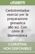 Centotrentadue esercizi per la preparazione ginnastica allo sci. Con cenni di biomecanica libro